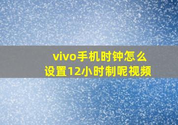 vivo手机时钟怎么设置12小时制呢视频