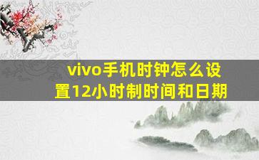 vivo手机时钟怎么设置12小时制时间和日期