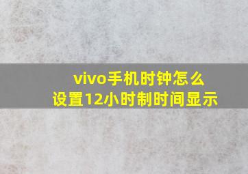 vivo手机时钟怎么设置12小时制时间显示