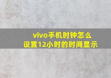 vivo手机时钟怎么设置12小时的时间显示