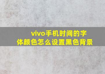 vivo手机时间的字体颜色怎么设置黑色背景