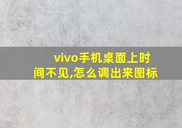 vivo手机桌面上时间不见,怎么调出来图标