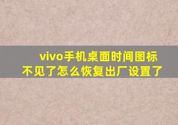 vivo手机桌面时间图标不见了怎么恢复出厂设置了