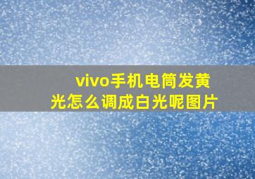 vivo手机电筒发黄光怎么调成白光呢图片