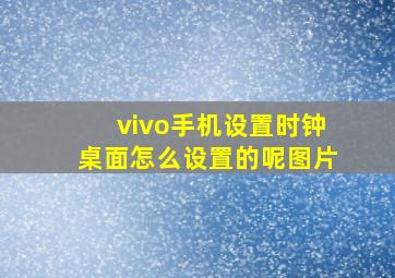 vivo手机设置时钟桌面怎么设置的呢图片