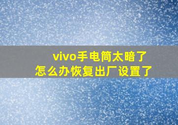 vivo手电筒太暗了怎么办恢复出厂设置了