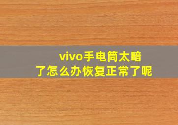 vivo手电筒太暗了怎么办恢复正常了呢