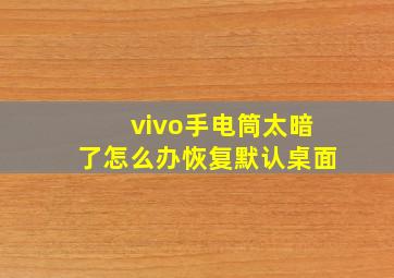 vivo手电筒太暗了怎么办恢复默认桌面