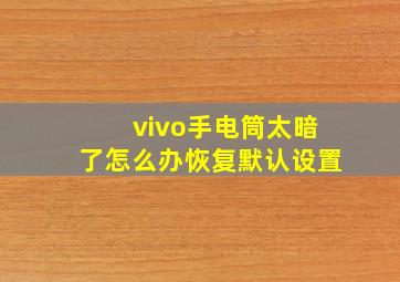 vivo手电筒太暗了怎么办恢复默认设置