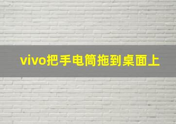 vivo把手电筒拖到桌面上