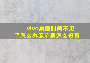 vivo桌面时间不见了怎么办呢苹果怎么设置