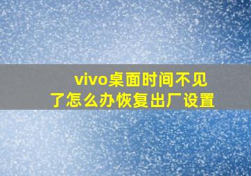 vivo桌面时间不见了怎么办恢复出厂设置