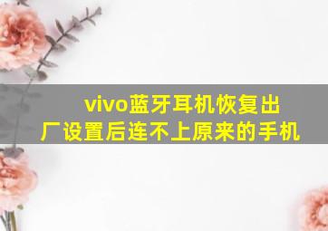 vivo蓝牙耳机恢复出厂设置后连不上原来的手机