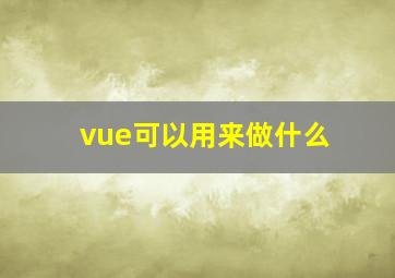 vue可以用来做什么