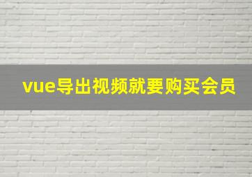 vue导出视频就要购买会员