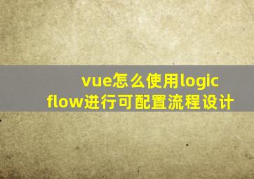 vue怎么使用logicflow进行可配置流程设计