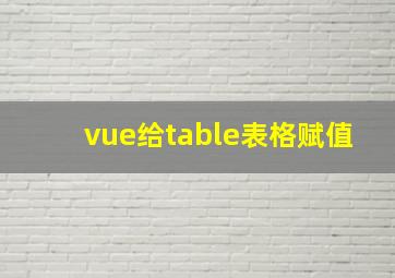 vue给table表格赋值