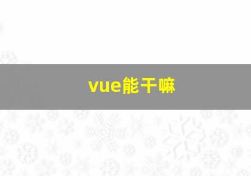 vue能干嘛