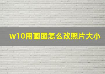 w10用画图怎么改照片大小