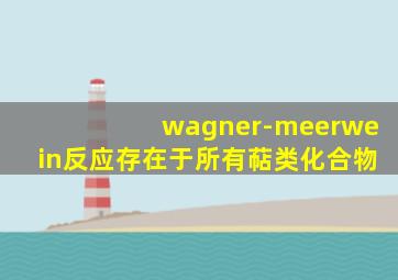 wagner-meerwein反应存在于所有萜类化合物