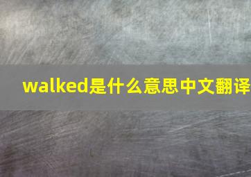 walked是什么意思中文翻译