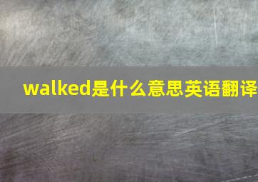 walked是什么意思英语翻译