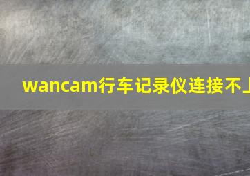 wancam行车记录仪连接不上