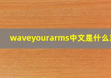 waveyourarms中文是什么意思