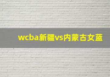 wcba新疆vs内蒙古女蓝