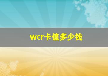 wcr卡值多少钱