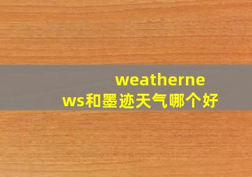 weathernews和墨迹天气哪个好