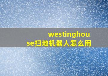 westinghouse扫地机器人怎么用