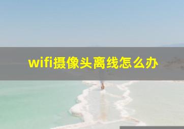 wifi摄像头离线怎么办