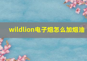 wildlion电子烟怎么加烟油