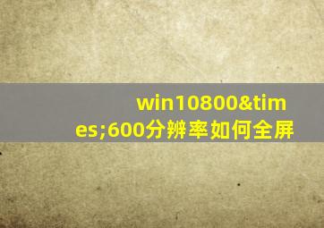 win10800×600分辨率如何全屏