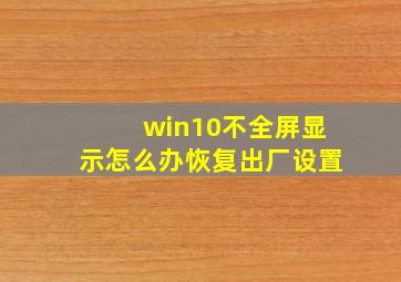 win10不全屏显示怎么办恢复出厂设置