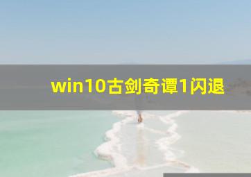 win10古剑奇谭1闪退