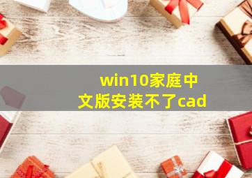 win10家庭中文版安装不了cad