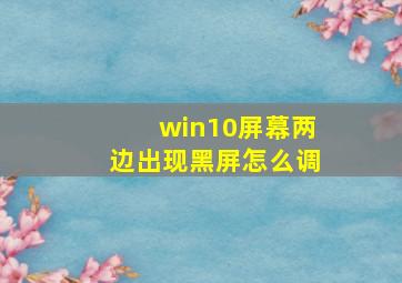 win10屏幕两边出现黑屏怎么调