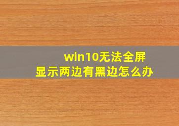 win10无法全屏显示两边有黑边怎么办