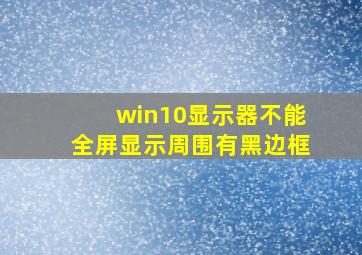 win10显示器不能全屏显示周围有黑边框