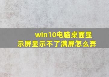 win10电脑桌面显示屏显示不了满屏怎么弄