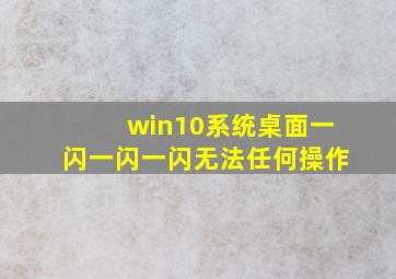 win10系统桌面一闪一闪一闪无法任何操作