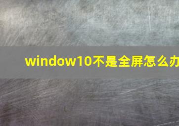 window10不是全屏怎么办