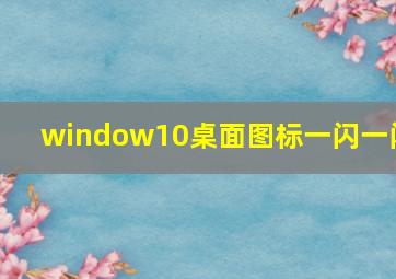 window10桌面图标一闪一闪