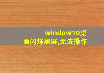 window10桌面闪烁黑屏,无法操作