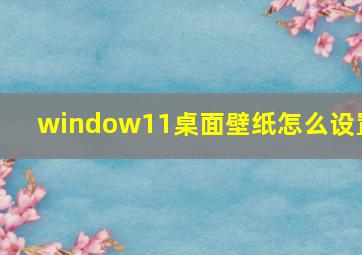 window11桌面壁纸怎么设置