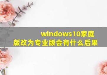 windows10家庭版改为专业版会有什么后果