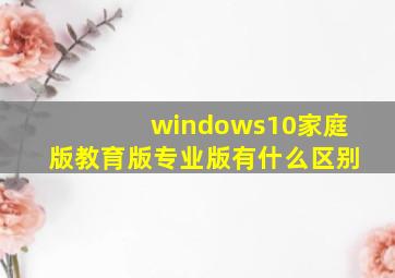 windows10家庭版教育版专业版有什么区别