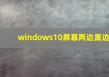 windows10屏幕两边黑边